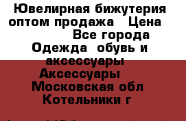 Ювелирная бижутерия оптом продажа › Цена ­ 10 000 - Все города Одежда, обувь и аксессуары » Аксессуары   . Московская обл.,Котельники г.